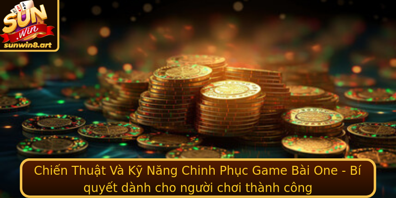 Chiến Thuật Và Kỹ Năng Chinh Phục Game Bài One - Bí quyết dành cho người chơi thành công