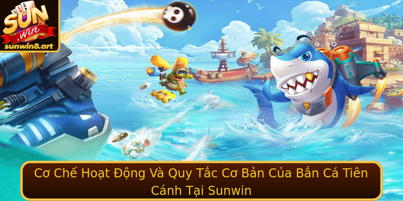 Cơ Chế Hoạt Động Và Quy Tắc Cơ Bản Của Bắn Cá Tiên Cánh Tại Sunwin