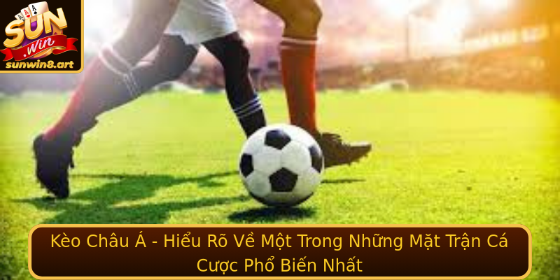 Kèo Châu Á - Hiểu Rõ Về Một Trong Những Mặt Trận Cá Cược Phổ Biến Nhất