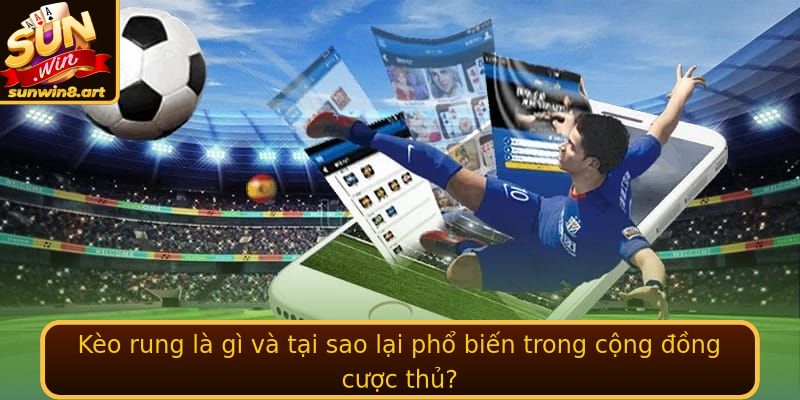 Kèo rung là gì và tại sao lại phổ biến trong cộng đồng cược thủ?