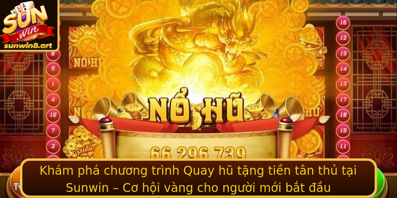 Khám phá chương trình Quay hũ tặng tiền tân thủ tại Sunwin – Cơ hội vàng cho người mới bắt đầu