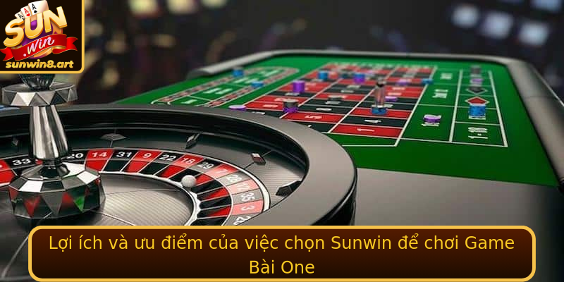 Lợi ích và ưu điểm của việc chọn Sunwin để chơi Game Bài One