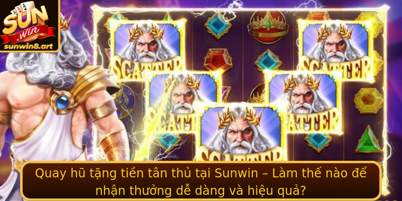 Quay hũ tặng tiền tân thủ tại Sunwin – Làm thế nào để nhận thưởng dễ dàng và hiệu quả?