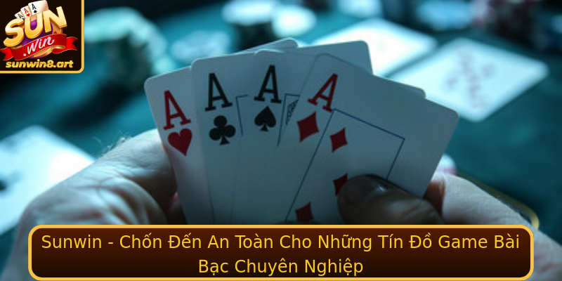 Sunwin - Chốn Đến An Toàn Cho Những Tín Đồ Game Bài Bạc Chuyên Nghiệp