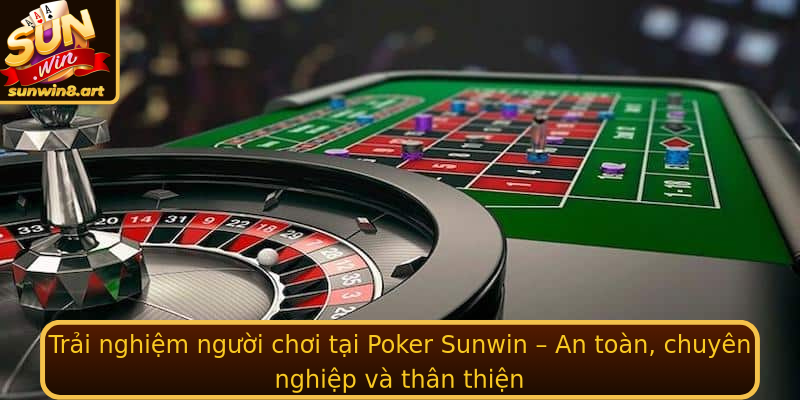 Trải nghiệm người chơi tại Poker Sunwin – An toàn, chuyên nghiệp và thân thiện
